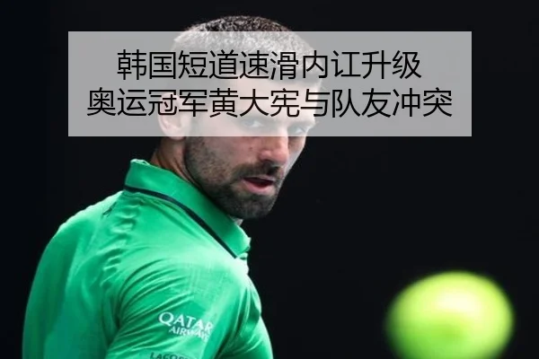 韩国短道速滑内讧升级 奥运冠军黄大宪与队友冲突