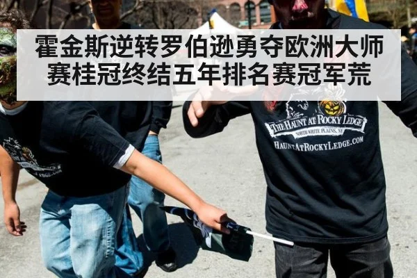 霍金斯逆转罗伯逊勇夺欧洲大师赛桂冠终结五年排名赛冠军荒