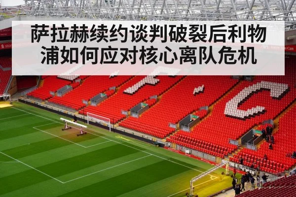 萨拉赫续约谈判破裂后利物浦如何应对核心离队危机